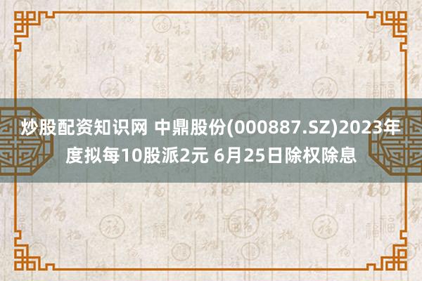 炒股配资知识网 中鼎股份(000887.SZ)2023年度拟每10股派2元 6月25日除权除息