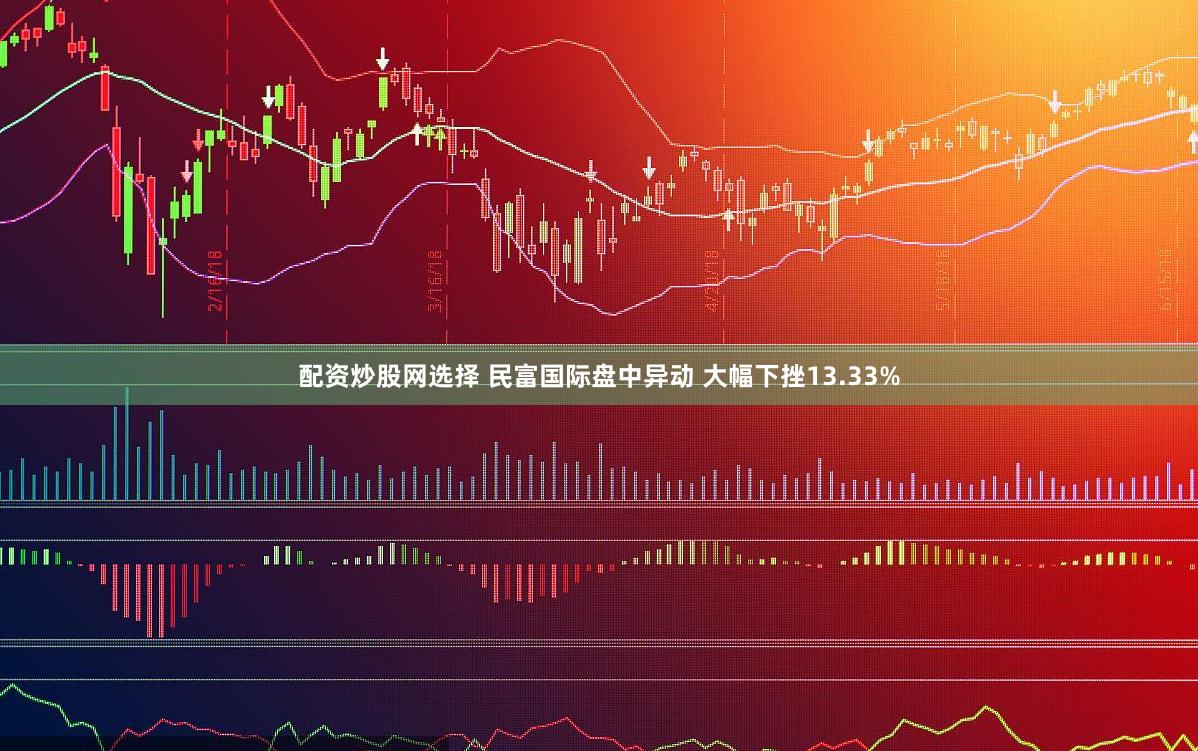 配资炒股网选择 民富国际盘中异动 大幅下挫13.33%