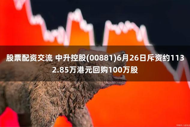 股票配资交流 中升控股(00881)6月26日斥资约1132.85万港元回购100万股