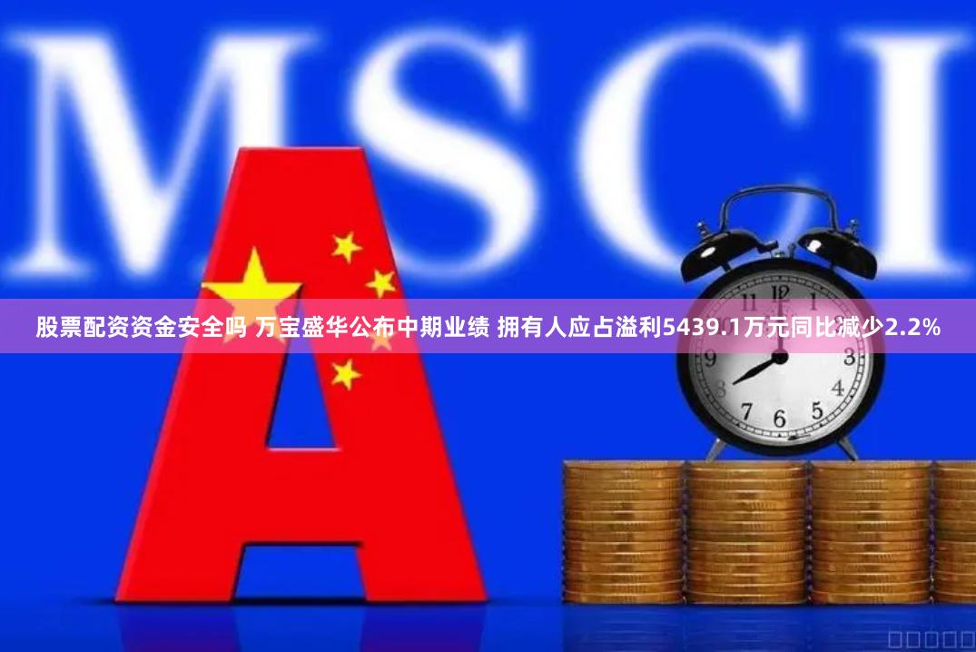 股票配资资金安全吗 万宝盛华公布中期业绩 拥有人应占溢利5439.1万元同比减少2.2%