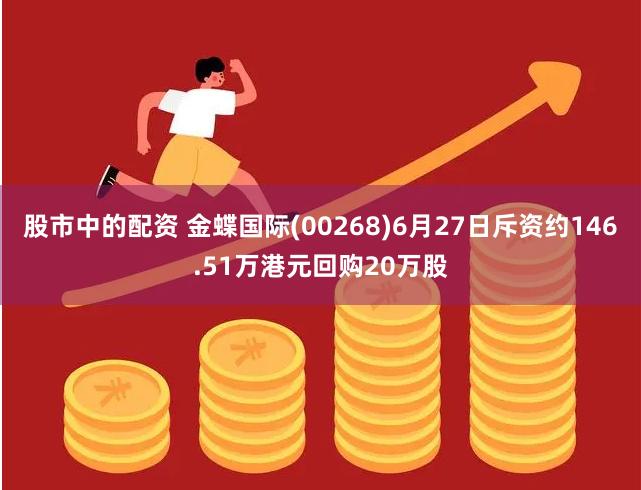 股市中的配资 金蝶国际(00268)6月27日斥资约146.51万港元回购20万股