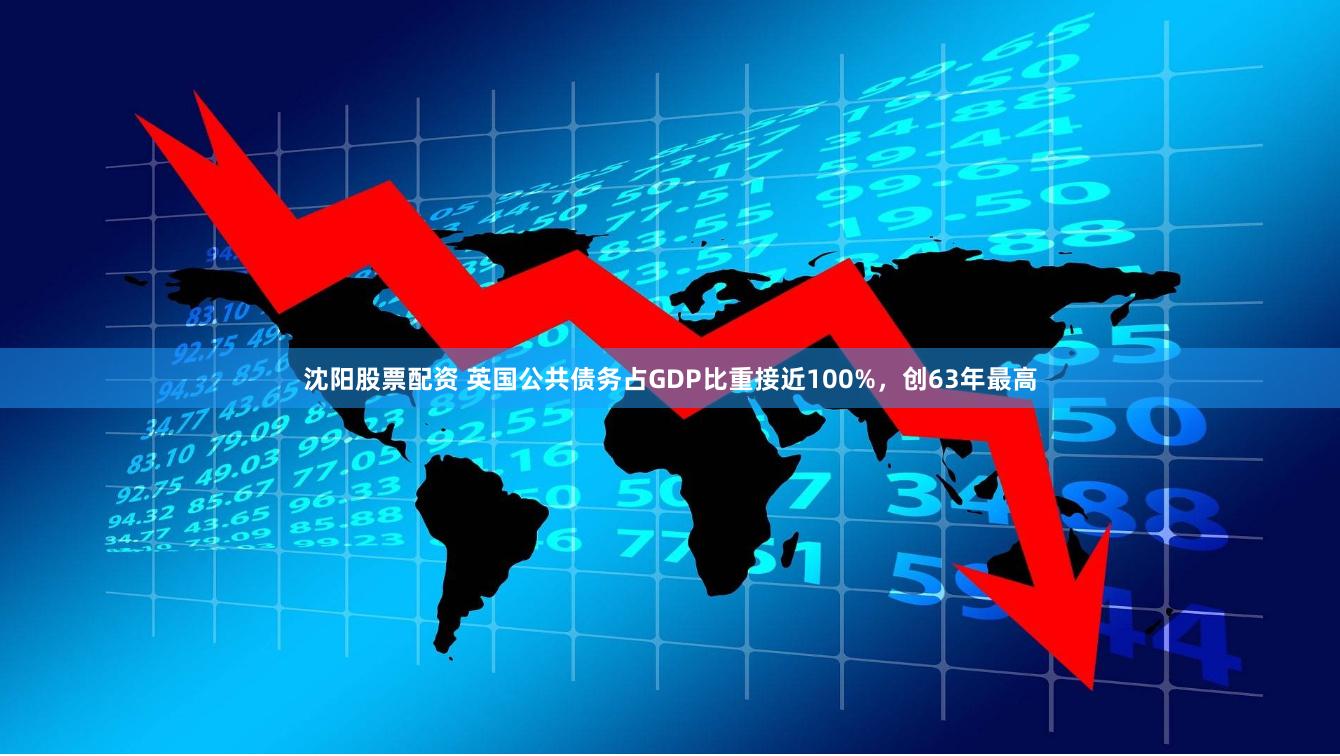 沈阳股票配资 英国公共债务占GDP比重接近100%，创63年最高