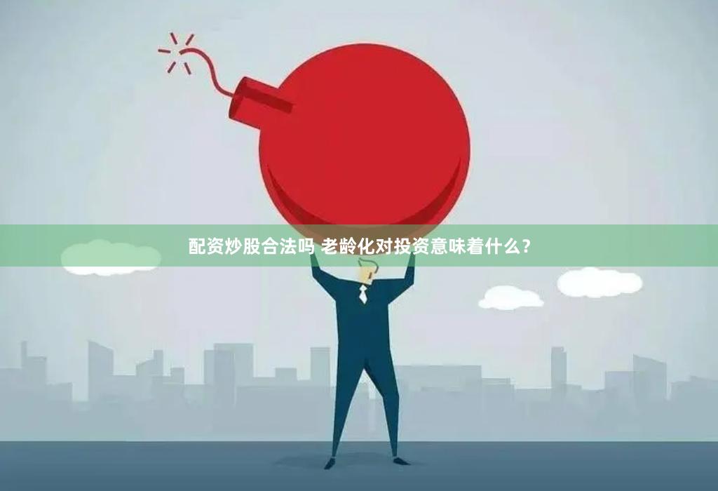 配资炒股合法吗 老龄化对投资意味着什么？