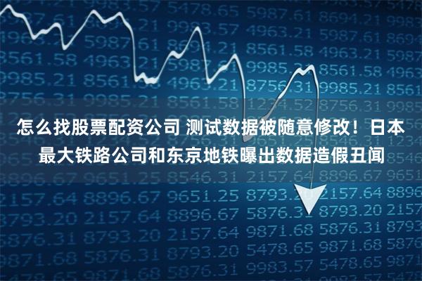 怎么找股票配资公司 测试数据被随意修改！日本最大铁路公司和东京地铁曝出数据造假丑闻