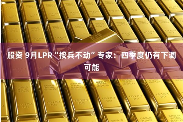 股资 9月LPR“按兵不动”专家：四季度仍有下调可能