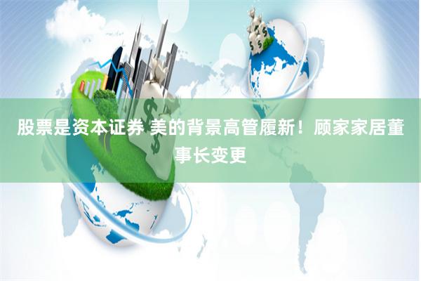 股票是资本证券 美的背景高管履新！顾家家居董事长变更