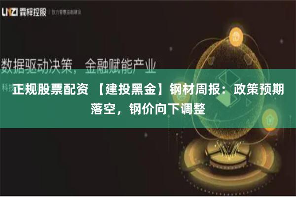 正规股票配资 【建投黑金】钢材周报：政策预期落空，钢价向下调整