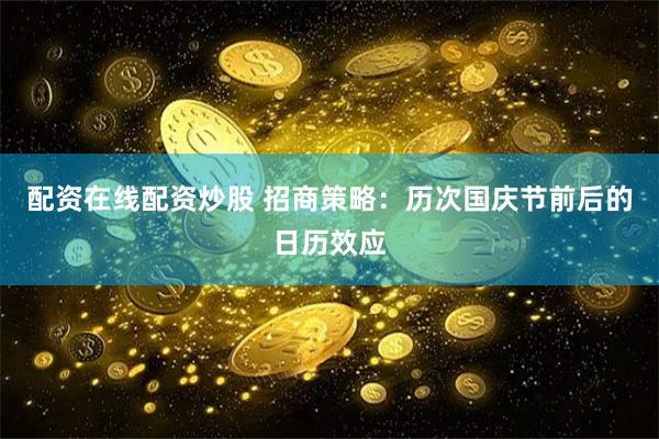 配资在线配资炒股 招商策略：历次国庆节前后的日历效应