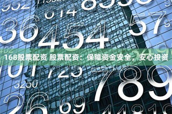 168股票配资 股票配资：保障资金安全，安心投资