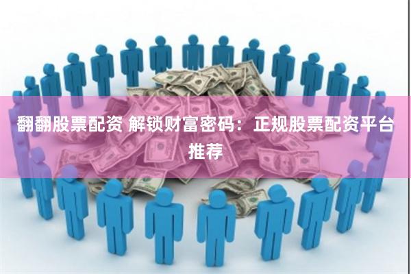 翻翻股票配资 解锁财富密码：正规股票配资平台推荐