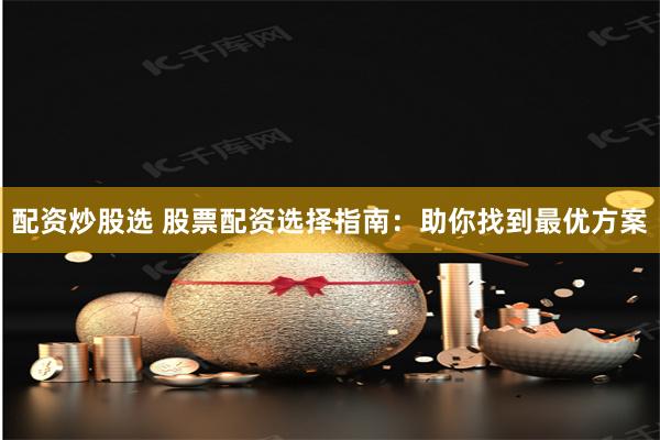 配资炒股选 股票配资选择指南：助你找到最优方案