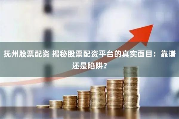 抚州股票配资 揭秘股票配资平台的真实面目：靠谱还是陷阱？