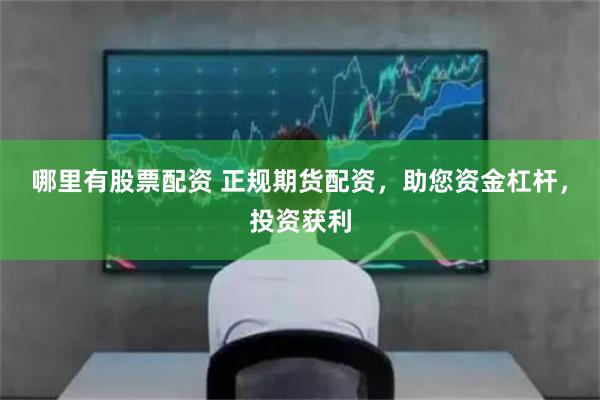 哪里有股票配资 正规期货配资，助您资金杠杆，投资获利