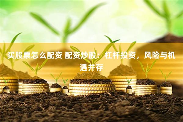 买股票怎么配资 配资炒股：杠杆投资，风险与机遇并存