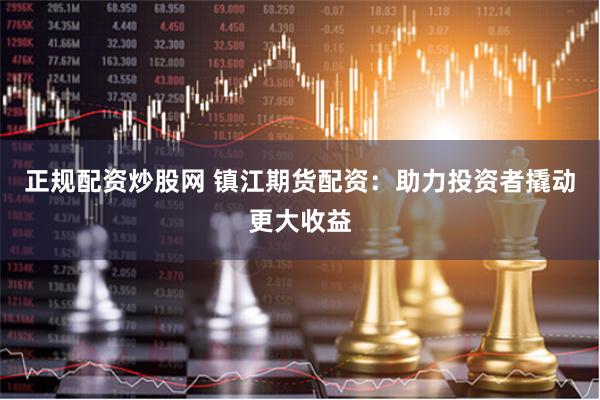 正规配资炒股网 镇江期货配资：助力投资者撬动更大收益