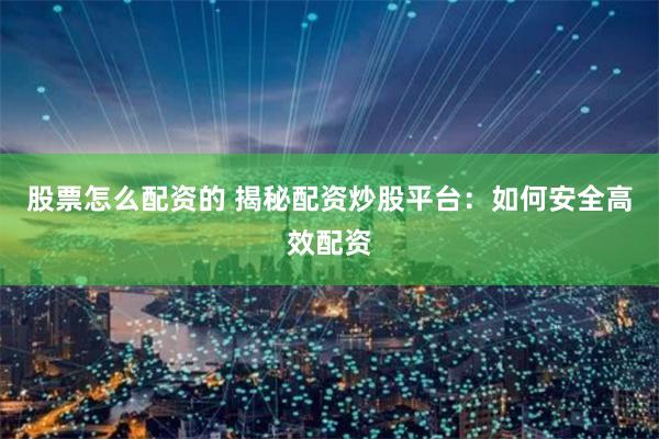 股票怎么配资的 揭秘配资炒股平台：如何安全高效配资
