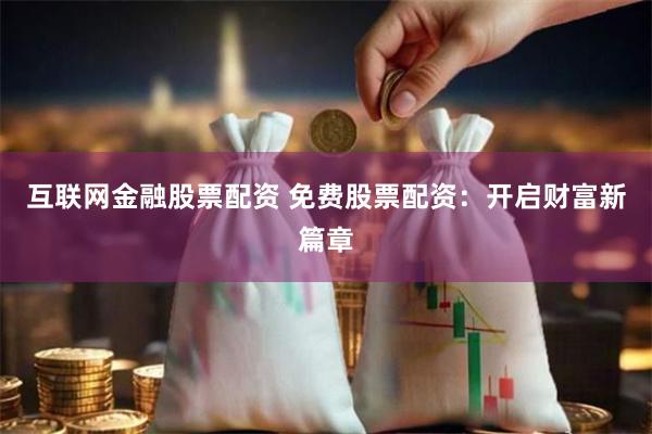 互联网金融股票配资 免费股票配资：开启财富新篇章