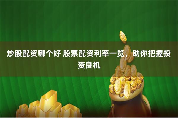 炒股配资哪个好 股票配资利率一览，助你把握投资良机