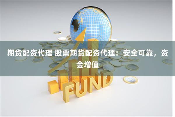 期货配资代理 股票期货配资代理：安全可靠，资金增值
