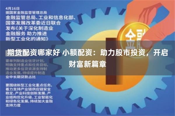 期货配资哪家好 小额配资：助力股市投资，开启财富新篇章