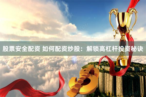 股票安全配资 如何配资炒股：解锁高杠杆投资秘诀