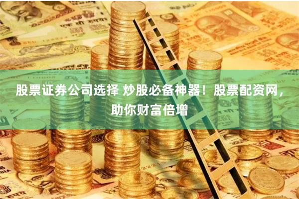 股票证券公司选择 炒股必备神器！股票配资网，助你财富倍增