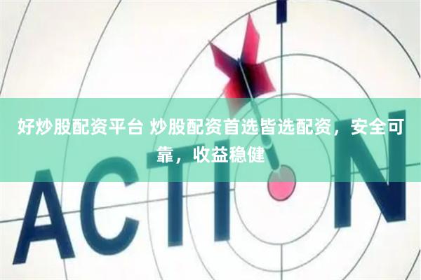 好炒股配资平台 炒股配资首选皆选配资，安全可靠，收益稳健
