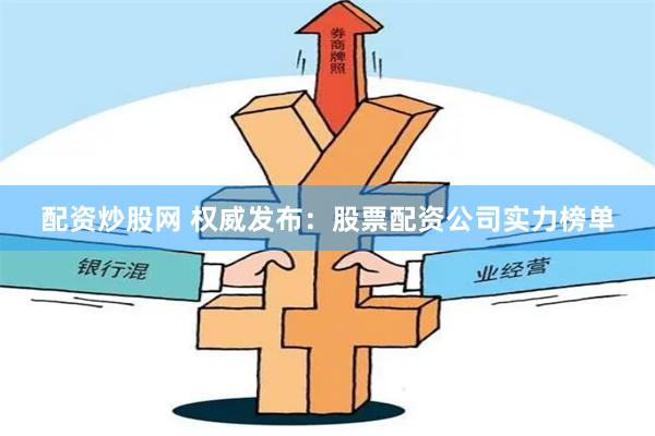 配资炒股网 权威发布：股票配资公司实力榜单
