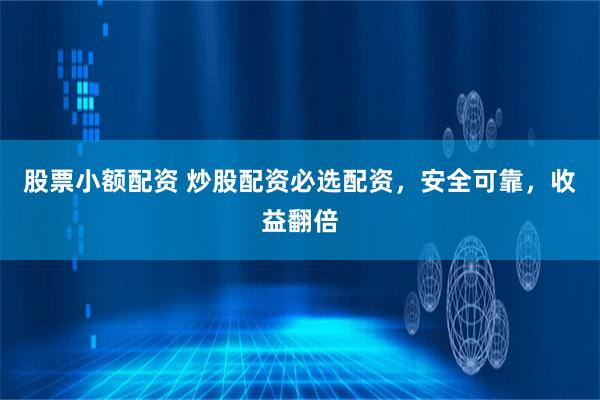 股票小额配资 炒股配资必选配资，安全可靠，收益翻倍