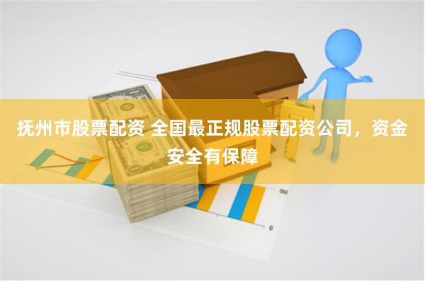 抚州市股票配资 全国最正规股票配资公司，资金安全有保障