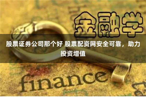 股票证券公司那个好 股票配资网安全可靠，助力投资增值