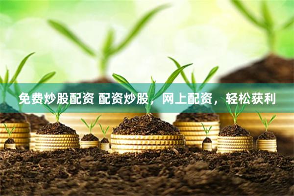 免费炒股配资 配资炒股，网上配资，轻松获利