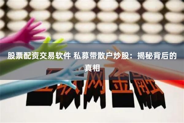 股票配资交易软件 私募带散户炒股：揭秘背后的真相