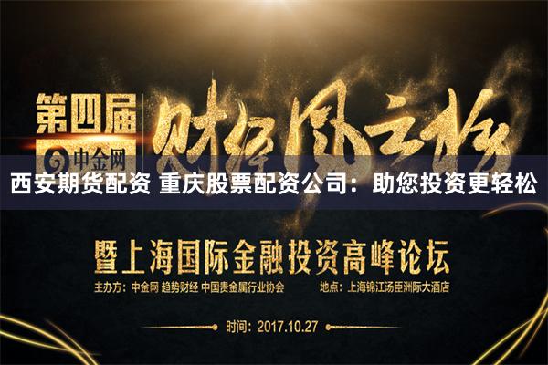 西安期货配资 重庆股票配资公司：助您投资更轻松
