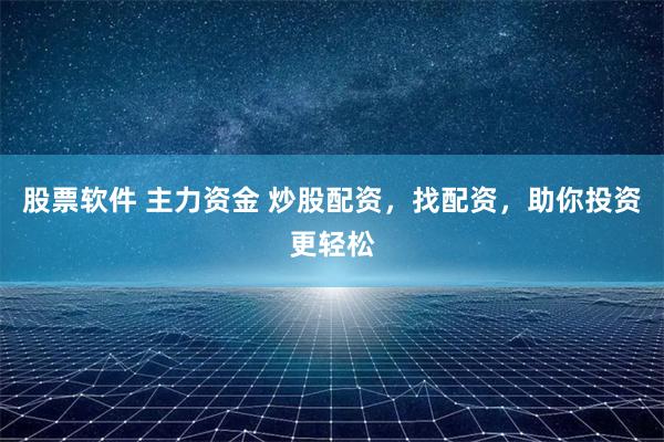 股票软件 主力资金 炒股配资，找配资，助你投资更轻松