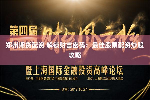 郑州期货配资 解锁财富密码：最佳股票配资炒股攻略