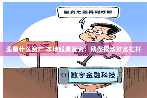 股票什么资产 本地股票配资：助您撬动财富杠杆