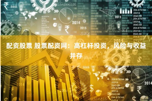 配资股票 股票配资网：高杠杆投资，风险与收益并存