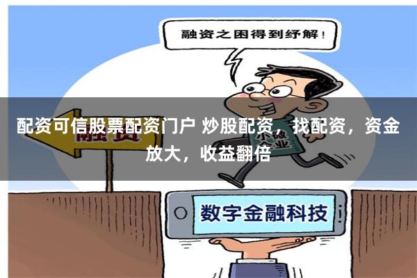 配资可信股票配资门户 炒股配资，找配资，资金放大，收益翻倍