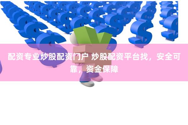 配资专业炒股配资门户 炒股配资平台找，安全可靠，资金保障
